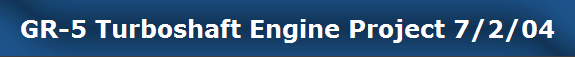 GR-5 Turboshaft Engine Project 7/2/04